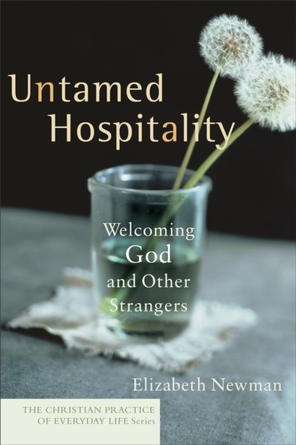 Untamed Hospitality (The Christian Practice of Everyday Life), Elizabeth Newman