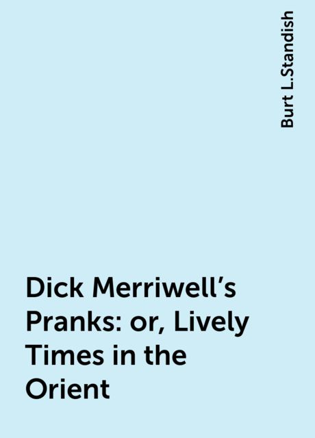Dick Merriwell's Pranks: or, Lively Times in the Orient, Burt L.Standish