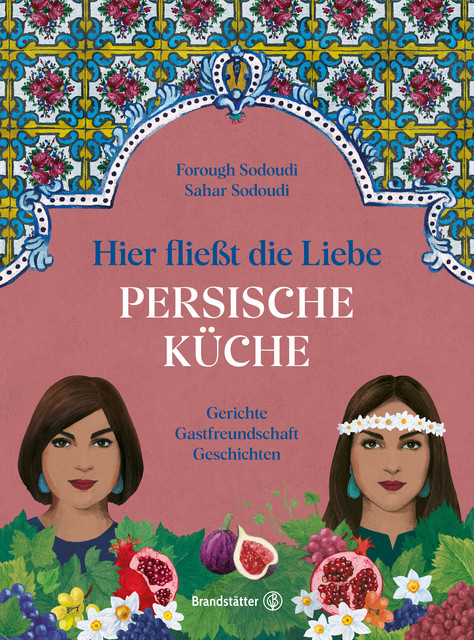 Hier fließt die Liebe. Persische Küche, Forough Sodoudi, Sahar Sodoudi