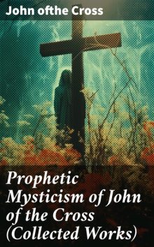 Prophetic Mysticism of John of the Cross (Collected Works), John Cross
