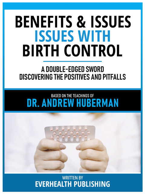 Benefits & Issues With Birth Control – Based On The Teachings Of Dr. Andrew Huberman, Everhealth Publishing