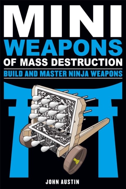 Mini Weapons of Mass Destruction: Build and Master Ninja Weapons, John Austin