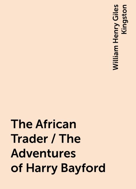 The African Trader / The Adventures of Harry Bayford, William Henry Giles Kingston