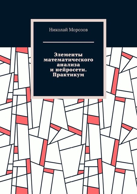Элементы математического анализа и нейросети. Практикум, Николай Морозов