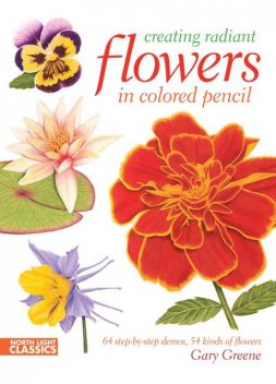 Creating Radiant Flowers in Colored Pencil, Gary Greene