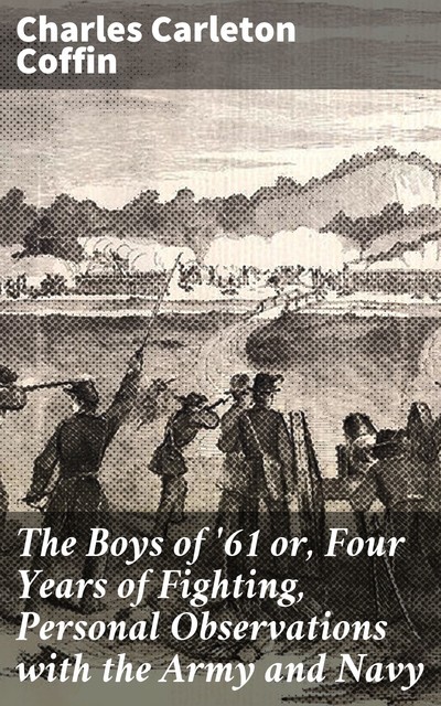The Boys of '61 or, Four Years of Fighting, Personal Observations with the Army and Navy, Charles Carleton Coffin