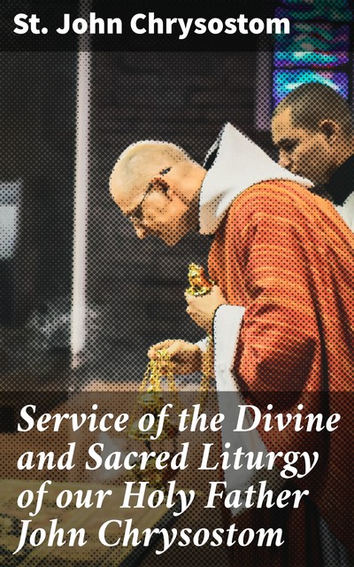 Service of the Divine and Sacred Liturgy of our Holy Father John Chrysostom, St.John Chrysostom