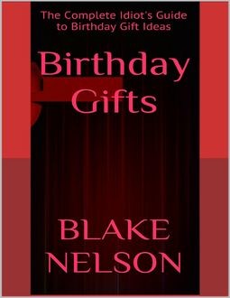 Birthday Gifts: The Complete Idiot's Guide to Birthday Gift Ideas, Blake Nelson