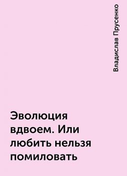 Эволюция вдвоем. Или любить нельзя помиловать, Владислав Прусенко