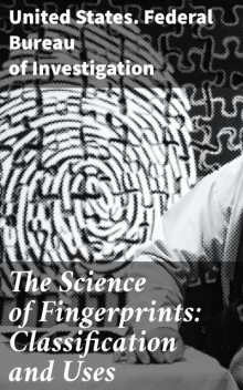 The Science of Fingerprints: Classification and Uses, United States.Federal Bureau of Investigation