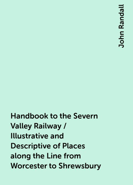 Handbook to the Severn Valley Railway / Illustrative and Descriptive of Places along the Line from Worcester to Shrewsbury, John Randall