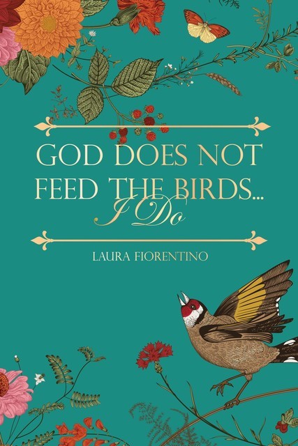 God Does Not Feed the Birds… I Do, Laura Fiorentino