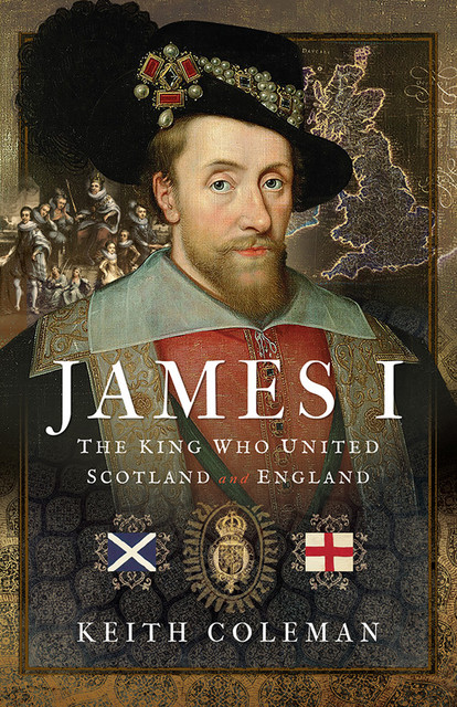 James I, The King Who United Scotland and England, Keith Coleman