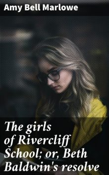 The girls of Rivercliff School; or, Beth Baldwin's resolve, Amy Bell Marlowe