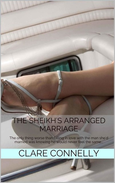 The Sheikh's Arranged Marriage: The only thing worse than falling in love with the man she'd married was knowing he would never feel the same, Clare Connelly