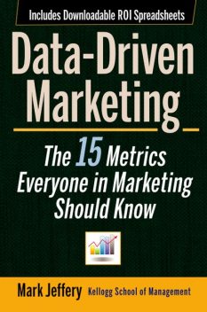 Data-Driven Marketing: The 15 Metrics Everyone in Marketing Should Know, Mark Jeffery