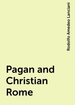 Pagan and Christian Rome, Rodolfo Amedeo Lanciani
