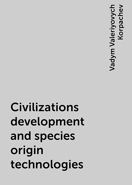 Civilizations development and species origin technologies, Vadym Valeriyovych Korpachev