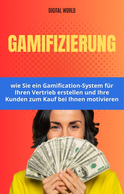 Gamification – wie Sie ein Gamification-System für Ihren Vertrieb erstellen und Ihre Kunden zum Kauf bei Ihnen motivieren, Digital World