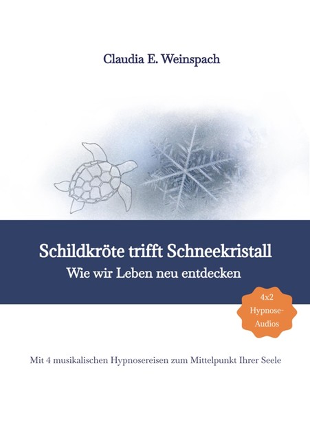 Schildkröte trifft Schneekristall – Wie wir Leben neu entdecken – Mit 4 musikalischen Hypnosereisen zum Mittelpunkt Ihrer Seele, Claudia Weinspach