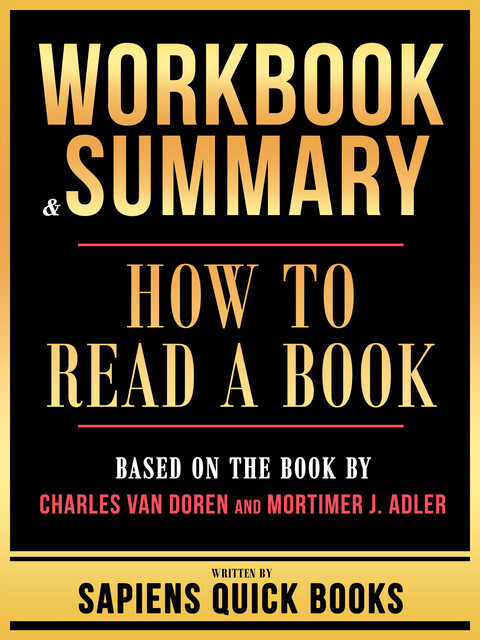 Workbook & Summary – How To Read A Book – Based On The Book By Charles Van Doren And Mortimer J. Adler, Sapiens Quick Books