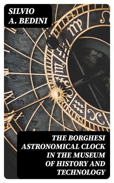 The Borghesi Astronomical Clock in the Museum of History and Technology, Silvio A.Bedini
