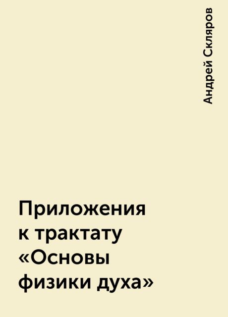 Приложения к трактату «Основы физики духа», Андрей Скляров