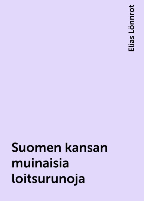 Suomen kansan muinaisia loitsurunoja, Elias Lönnrot