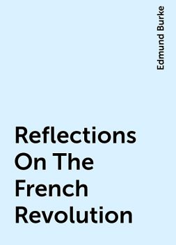 Reflections On The French Revolution, Edmund Burke