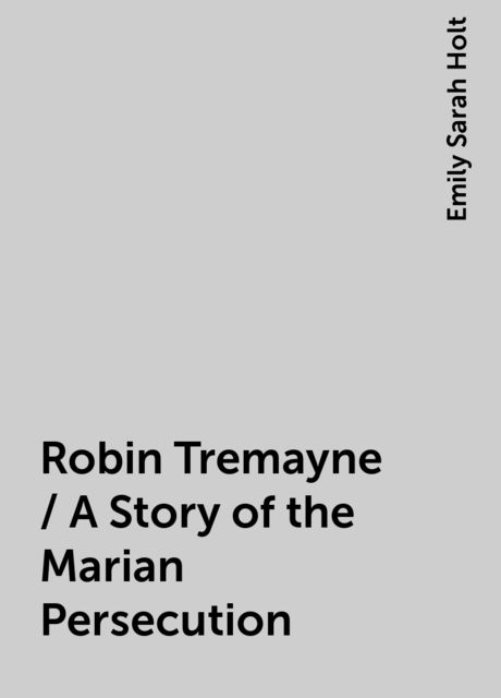 Robin Tremayne / A Story of the Marian Persecution, Emily Sarah Holt
