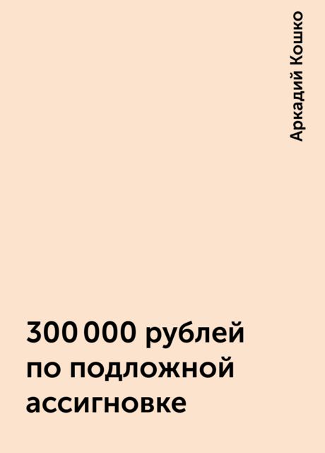 300 000 рублей по подложной ассигновке, Аркадий Кошко