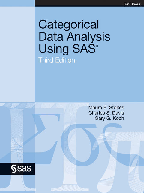 Categorical Data Analysis Using SAS, Third Edition, Charles Davis, Gary G. Koch, Maura E. Stokes