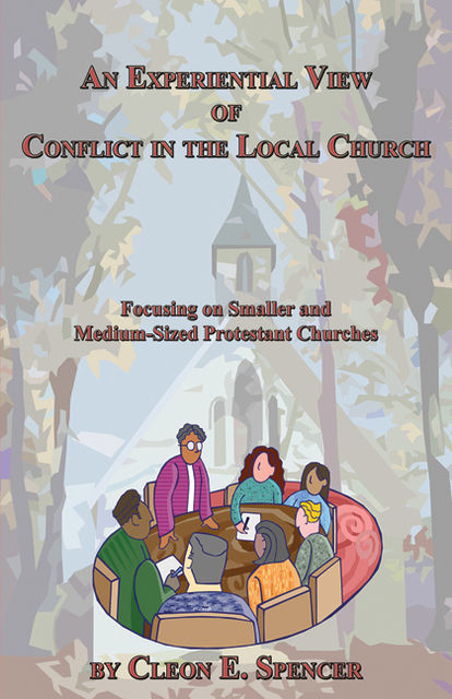 An Experiential View of Conflict in the Local Church: Focusing on Smaller and Medium-Sized Protestant Churches, Cleon E. Spencer