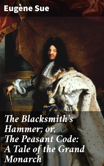 The Blacksmith's Hammer; or, The Peasant Code: A Tale of the Grand Monarch, Eugène Sue