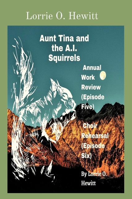 Aunt Tina and the A.I. Squirrels Annual Work Review (Episode Five) Choir Rehearsal (Episode Six), Lorrie O. Hewitt
