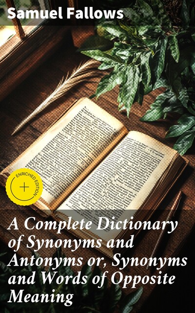 A Complete Dictionary of Synonyms and Antonyms or, Synonyms and Words of Opposite Meaning, Samuel Fallows