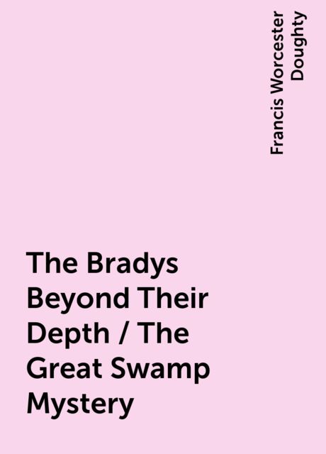 The Bradys Beyond Their Depth / The Great Swamp Mystery, Francis Worcester Doughty