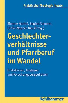 Geschlechterverhältnisse und Pfarrberuf im Wandel, Regina Sommer, Simone Mantei, Ulrike Wagner-Rau