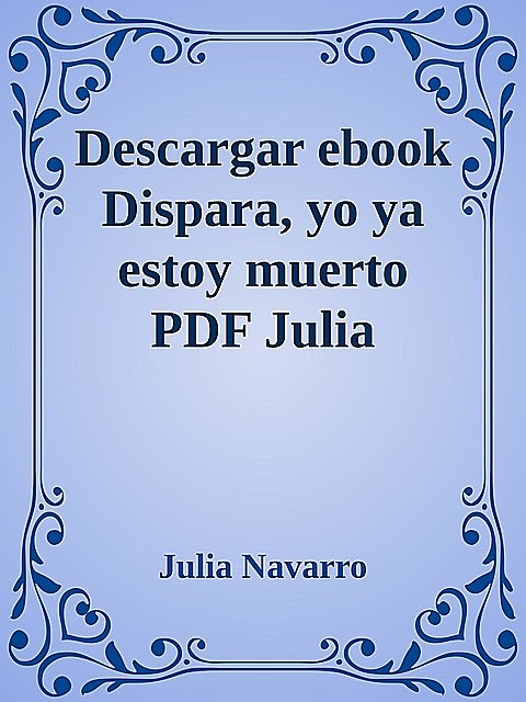 Descargar ebook Dispara, yo ya estoy muerto PDF Julia Navarro, Julia Navarro