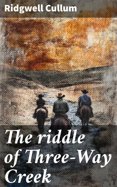 The riddle of Three-Way Creek, Ridgwell Cullum