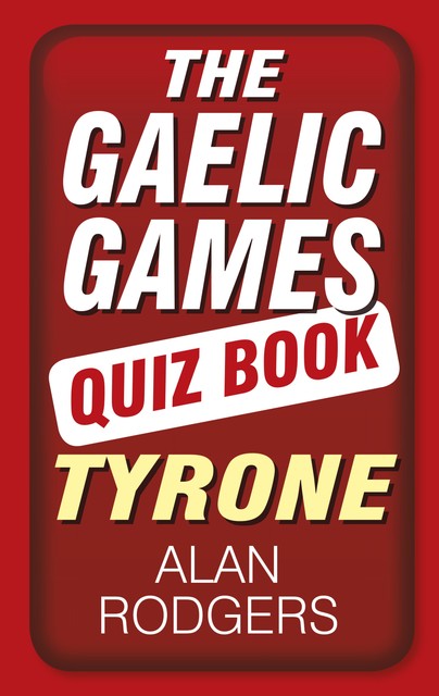 The Gaelic Games Quiz Book: Tyrone, Alan Rogers