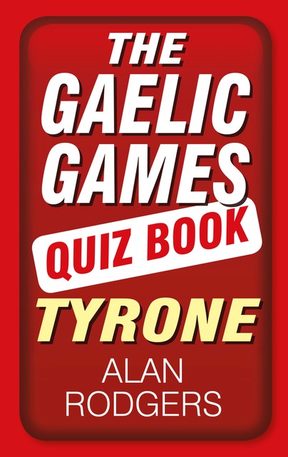 The Gaelic Games Quiz Book: Tyrone, Alan Rogers