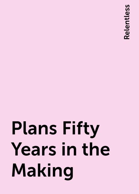 Plans Fifty Years in the Making, Relentless