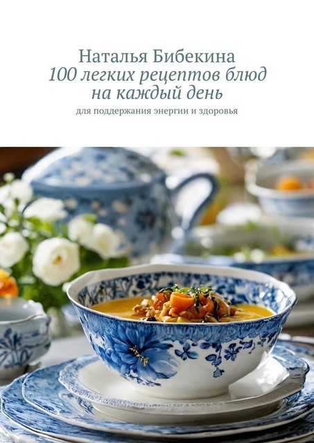 100 легких рецептов блюд на каждый день. для поддержания энергии и здоровья, Наталья Бибекина