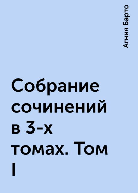 Собрание сочинений в 3-х томах. Том I, Агния Барто