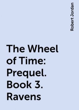 The Wheel of Time: Prequel. Book 3. Ravens, Robert Jordan