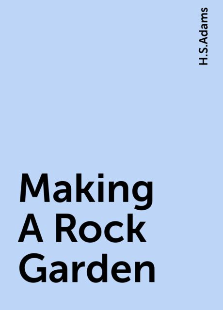 Making A Rock Garden, H.S.Adams