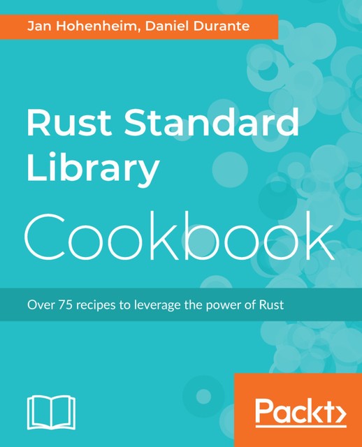Rust Standard Library Cookbook, Daniel Durante, Jan Hohenheim