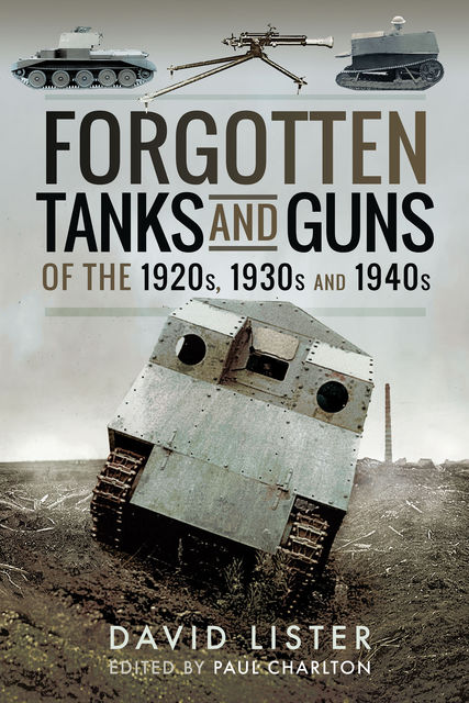 Forgotten Tanks and Guns of the 1920s, 1930s and 1940s, David Lister