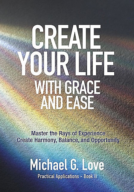 Creating Your Life with Grace and Ease, Michael Love